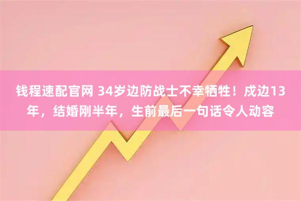 钱程速配官网 34岁边防战士不幸牺牲！戍边13年，结婚刚半年，生前最后一句话令人动容