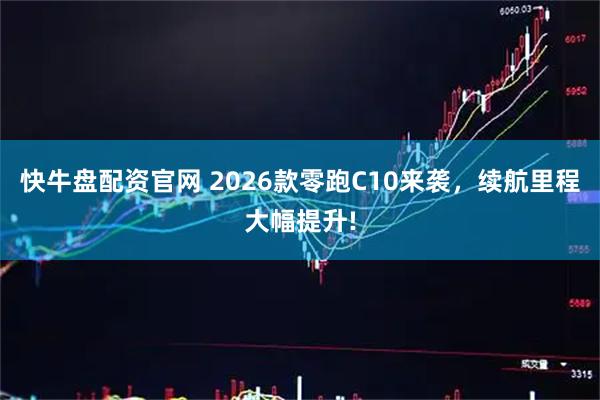 快牛盘配资官网 2026款零跑C10来袭，续航里程大幅提升!