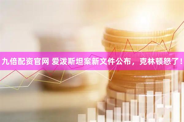 九倍配资官网 爱泼斯坦案新文件公布，克林顿怒了！