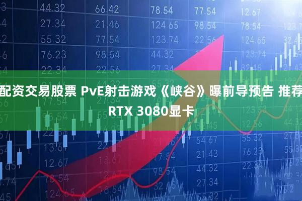 配资交易股票 PvE射击游戏《峡谷》曝前导预告 推荐RTX 3080显卡