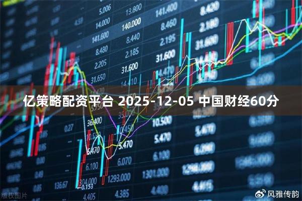 亿策略配资平台 2025-12-05 中国财经60分