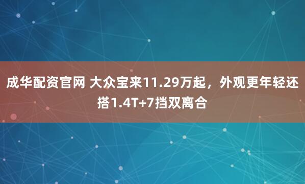 成华配资官网 大众宝来11.29万起，外观更年轻还搭1.4T+7挡双离合