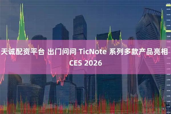 天诚配资平台 出门问问 TicNote 系列多款产品亮相 CES 2026
