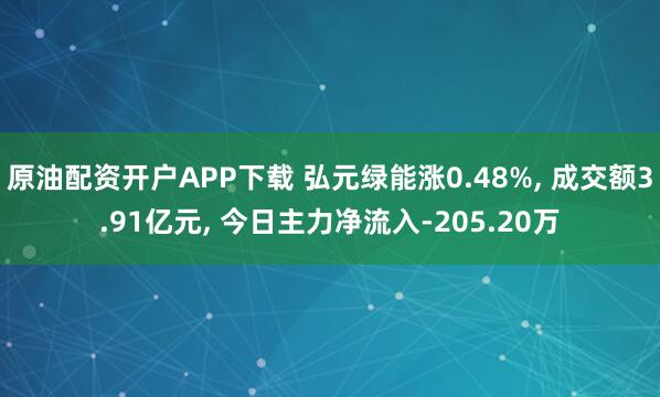原油配资开户APP下载 弘元绿能涨0.48%, 成交额3.91亿元, 今日主力净流入-205.20万
