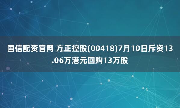 国信配资官网 方正控股(00418)7月10日斥资13.06万港元回购13万股
