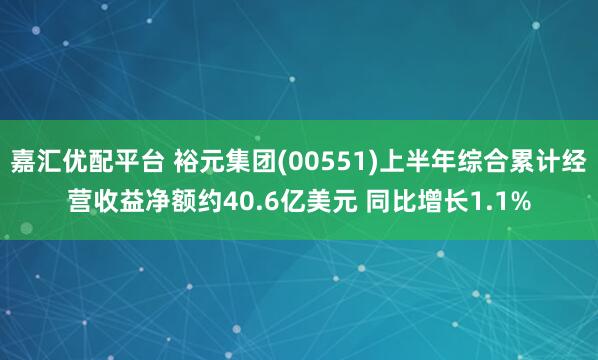 嘉汇优配平台 裕元集团(00551)上半年综合累计经营收益净额约40.6亿美元 同比增长1.1%