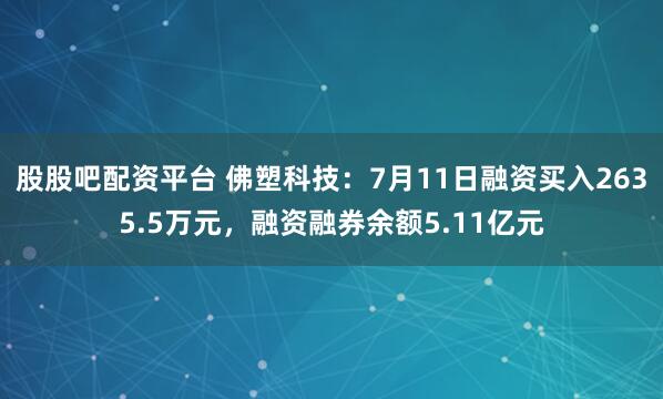 股股吧配资平台 佛塑科技:7月11日融资买入2635.5万元,融资融券余额5.11亿元