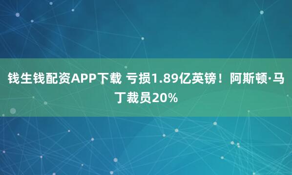 钱生钱配资APP下载 亏损1.89亿英镑！阿斯顿·马丁裁员20%