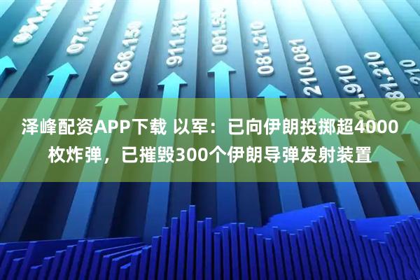 泽峰配资APP下载 以军：已向伊朗投掷超4000枚炸弹，已摧毁300个伊朗导弹发射装置