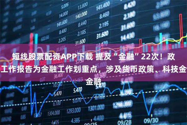 短线股票配资APP下载 提及“金融”22次！政府工作报告为金融工作划重点，涉及货币政策、科技金融
