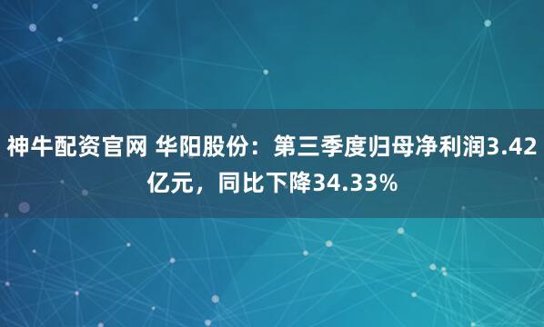神牛配资官网 华阳股份：第三季度归母净利润3.42亿元，同比下降34.33%